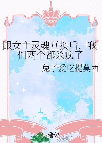 跟女主靈魂互換後,我們兩個都殺瘋了